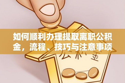 揭西如何顺利办理提取离职公积金，流程、技巧与注意事项全解析