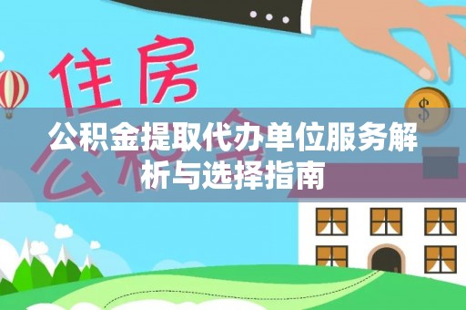 揭西公积金提取代办单位服务解析与选择指南