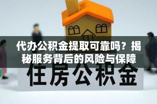 揭西代办公积金提取可靠吗？揭秘服务背后的风险与保障