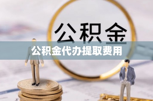 揭西公积金代办提取费用