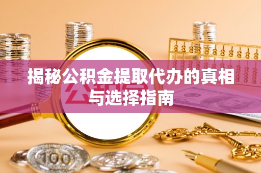 揭西揭秘公积金提取代办的真相与选择指南