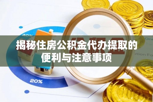 揭西揭秘住房公积金代办提取的便利与注意事项