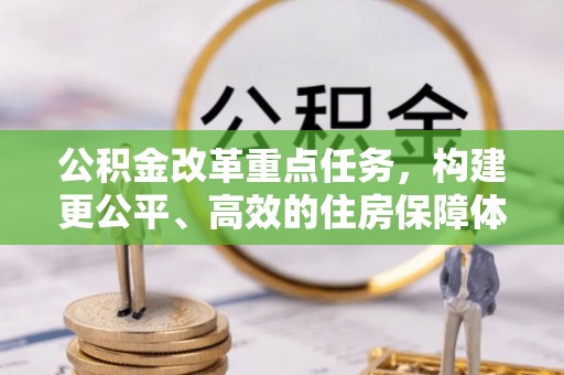 揭西公积金改革重点任务，构建更公平、高效的住房保障体系