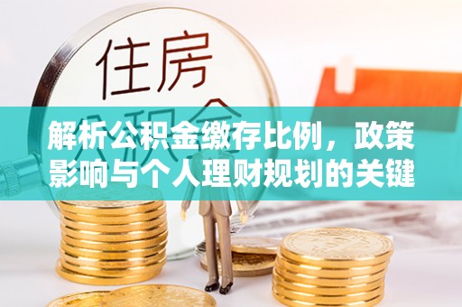 揭西解析公积金缴存比例，政策影响与个人理财规划的关键