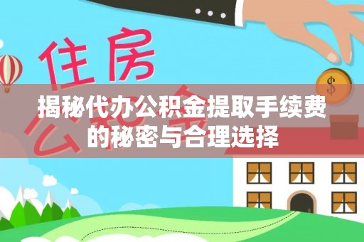 揭西揭秘代办公积金提取手续费的秘密与合理选择