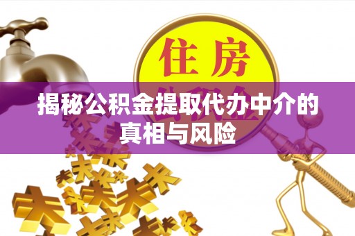 揭西揭秘公积金提取代办中介的真相与风险
