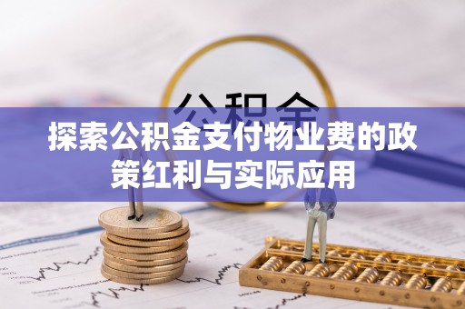 揭西探索公积金支付物业费的政策红利与实际应用