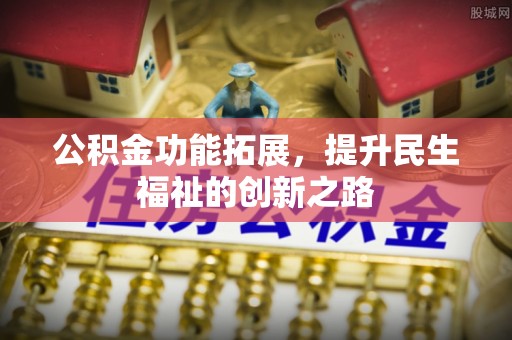 揭西公积金功能拓展，提升民生福祉的创新之路