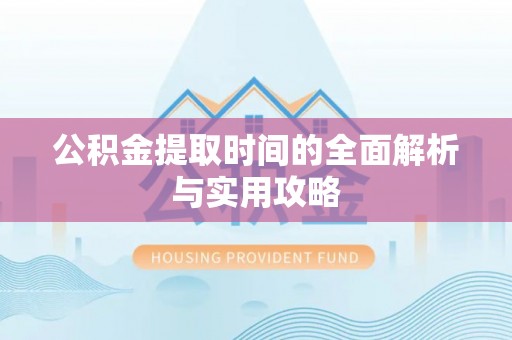 揭西公积金提取时间的全面解析与实用攻略