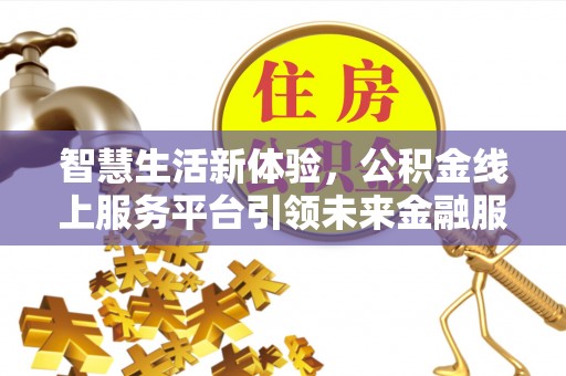 揭西智慧生活新体验，公积金线上服务平台引领未来金融服务