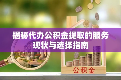揭西揭秘代办公积金提取的服务现状与选择指南