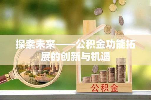 揭西探索未来——公积金功能拓展的创新与机遇