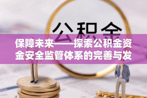 揭西保障未来——探索公积金资金安全监管体系的完善与发展