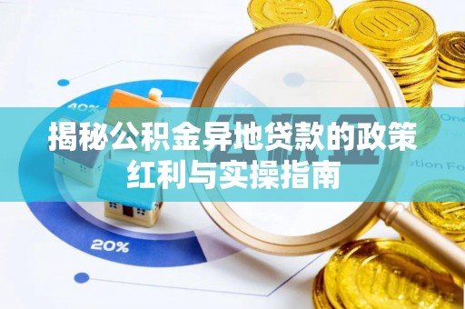 揭西揭秘公积金异地贷款的政策红利与实操指南