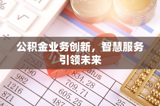 揭西公积金业务创新，智慧服务引领未来