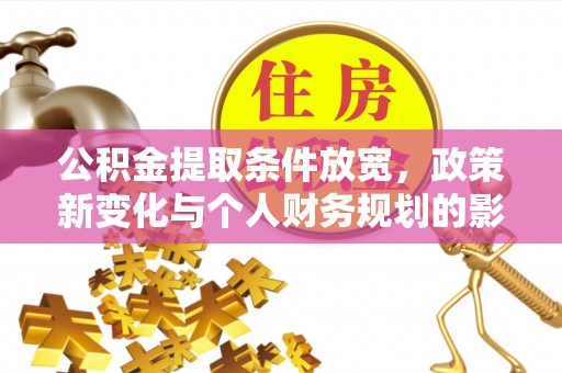 揭西公积金提取条件放宽，政策新变化与个人财务规划的影响