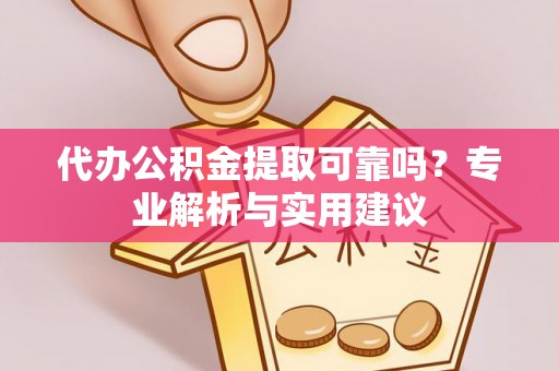揭西代办公积金提取可靠吗？专业解析与实用建议