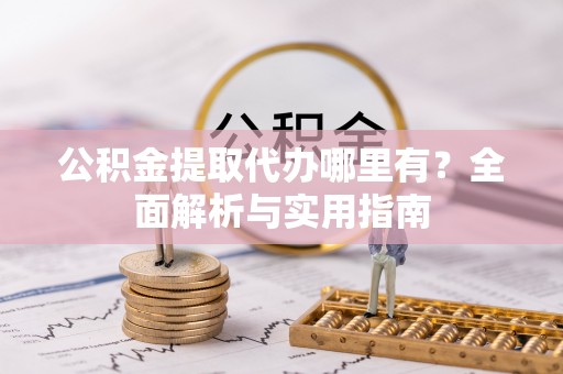 揭西公积金提取代办哪里有？全面解析与实用指南