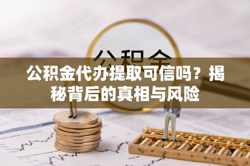 揭西公积金代办提取可信吗？揭秘背后的真相与风险