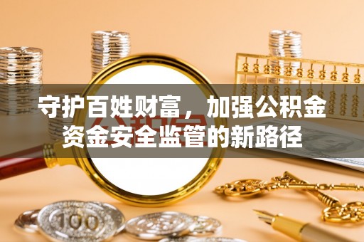 揭西守护百姓财富，加强公积金资金安全监管的新路径