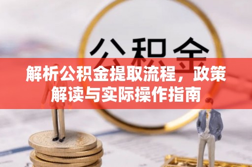 揭西解析公积金提取流程，政策解读与实际操作指南