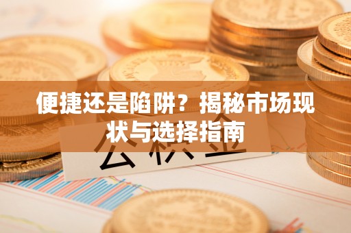 揭西便捷还是陷阱？揭秘市场现状与选择指南