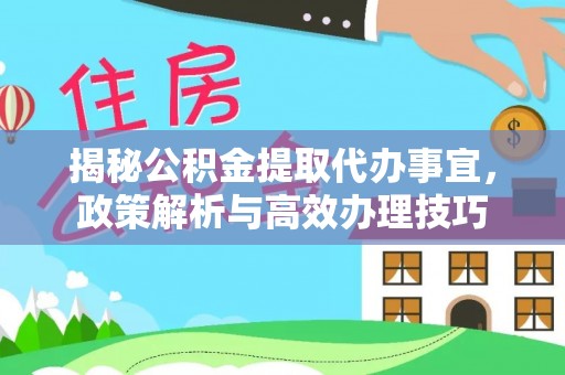 揭西揭秘公积金提取代办事宜，政策解析与高效办理技巧