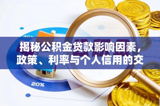 揭西揭秘公积金贷款影响因素，政策、利率与个人信用的交织作用