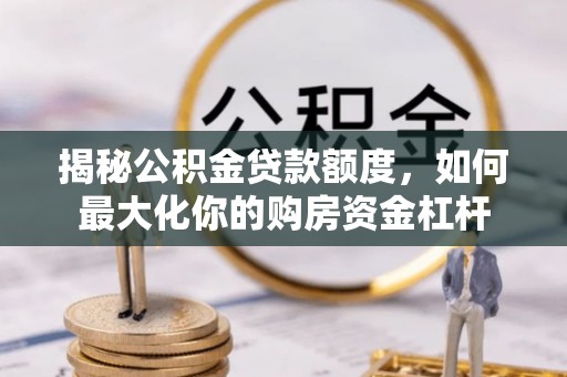 揭西揭秘公积金贷款额度，如何最大化你的购房资金杠杆