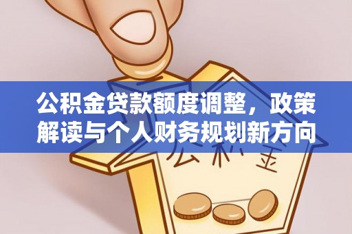 揭西公积金贷款额度调整，政策解读与个人财务规划新方向