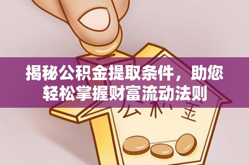 揭西揭秘公积金提取条件，助您轻松掌握财富流动法则