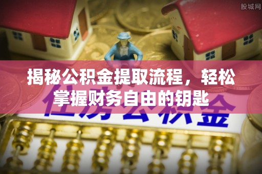 揭西揭秘公积金提取流程，轻松掌握财务自由的钥匙