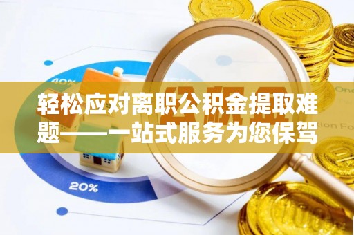 揭西轻松应对离职公积金提取难题——一站式服务为您保驾护航