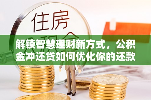 揭西解锁智慧理财新方式，公积金冲还贷如何优化你的还款计划