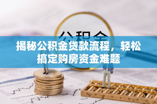 揭西揭秘公积金贷款流程，轻松搞定购房资金难题