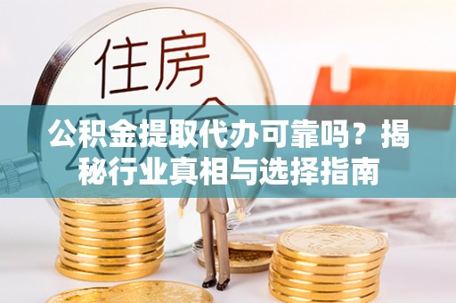 揭西公积金提取代办可靠吗？揭秘行业真相与选择指南