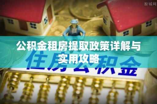 揭西公积金租房提取政策详解与实用攻略