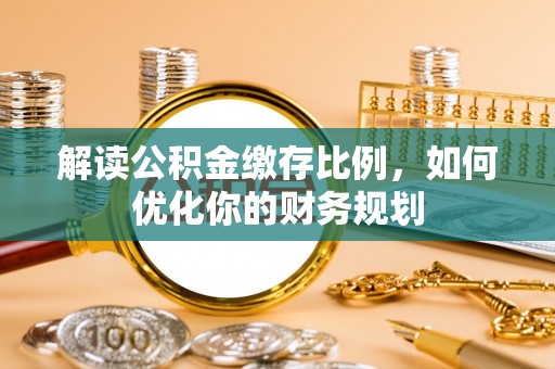 揭西解读公积金缴存比例，如何优化你的财务规划