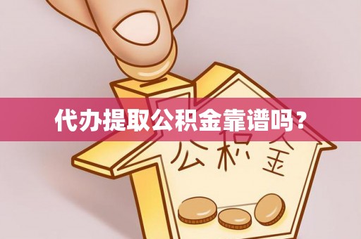 揭西代办提取公积金靠谱吗？