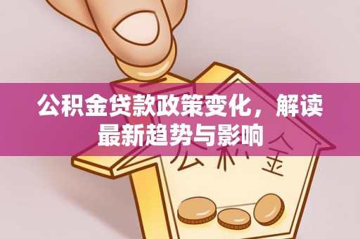 揭西公积金贷款政策变化，解读最新趋势与影响