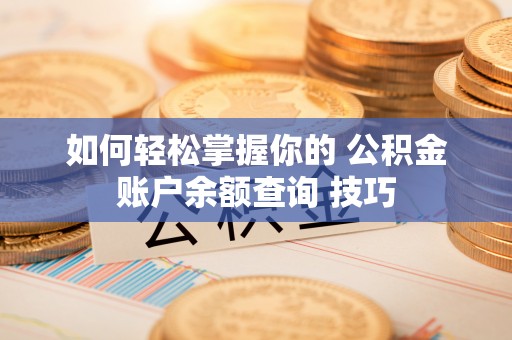 揭西如何轻松掌握你的 公积金账户余额查询 技巧