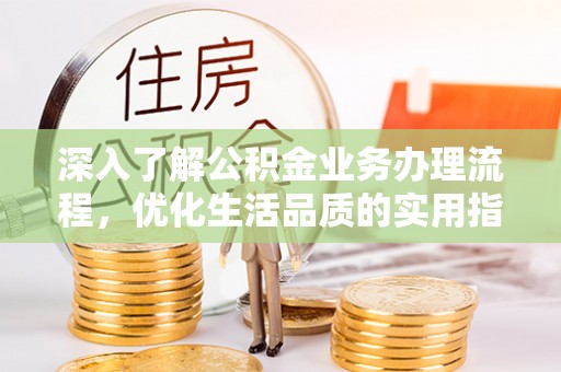 揭西深入了解公积金业务办理流程，优化生活品质的实用指南