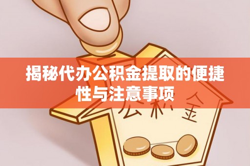 揭西揭秘代办公积金提取的便捷性与注意事项