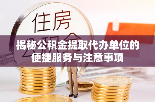 揭西揭秘公积金提取代办单位的便捷服务与注意事项