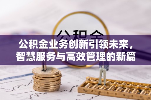 揭西公积金业务创新引领未来，智慧服务与高效管理的新篇章