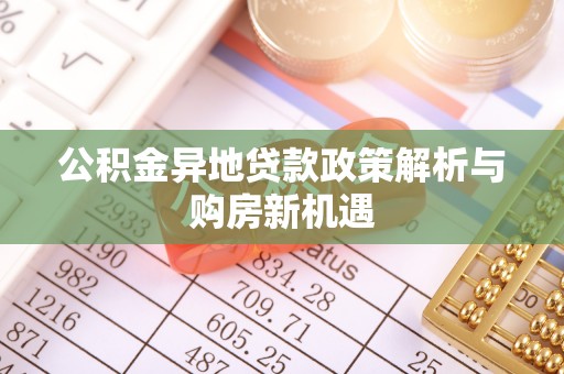 揭西公积金异地贷款政策解析与购房新机遇
