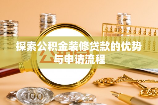 揭西探索公积金装修贷款的优势与申请流程