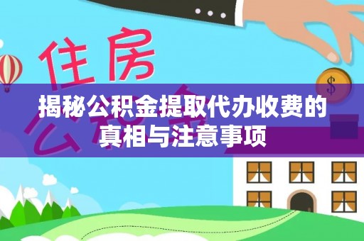 揭西揭秘公积金提取代办收费的真相与注意事项
