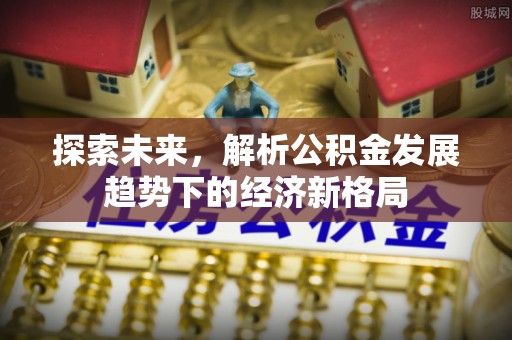 揭西探索未来，解析公积金发展趋势下的经济新格局