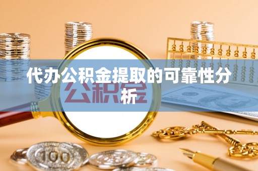 揭西代办公积金提取的可靠性分析
